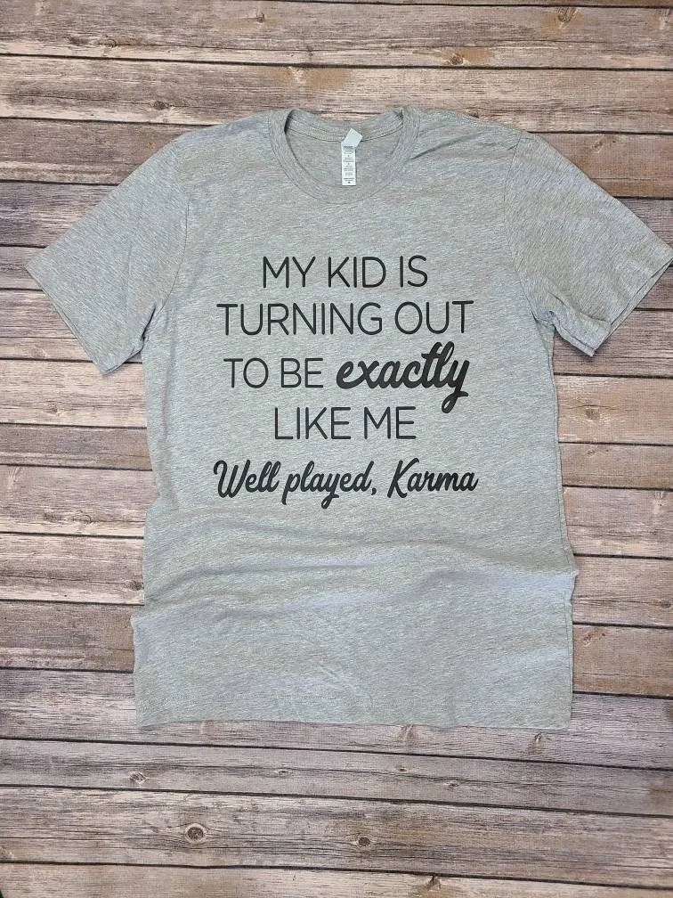 My Kid is Turning Out to be Exactly Like Me Well Played Karma Shirt