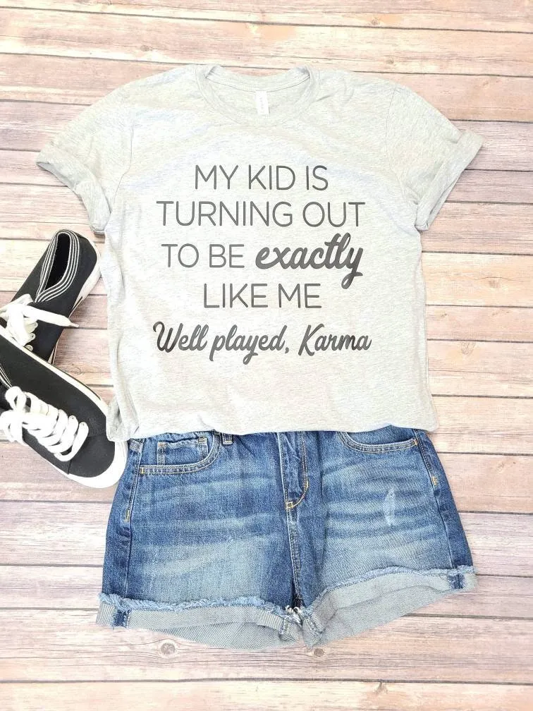 My Kid is Turning Out to be Exactly Like Me Well Played Karma Shirt